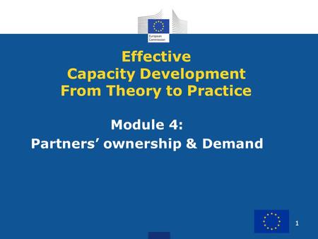 1 Module 4: Partners’ ownership & Demand Effective Capacity Development From Theory to Practice.