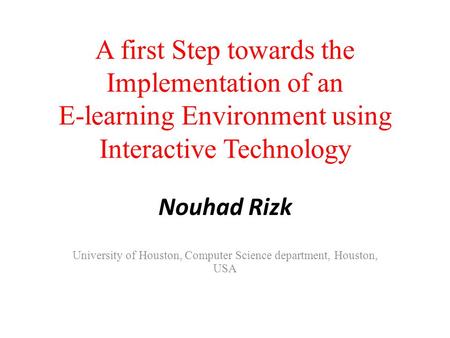 A first Step towards the Implementation of an E-learning Environment using Interactive Technology Nouhad Rizk University of Houston, Computer Science department,