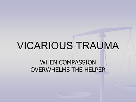 VICARIOUS TRAUMA WHEN COMPASSION OVERWHELMS THE HELPER.