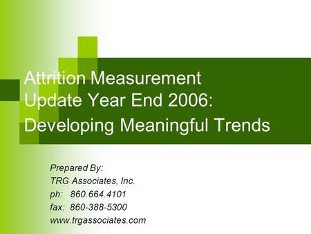 Attrition Measurement Update Year End 2006: Developing Meaningful Trends Prepared By: TRG Associates, Inc. ph: 860.664.4101 fax: 860-388-5300 www.trgassociates.com.