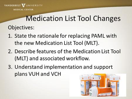 Medication List Tool Changes Objectives: 1.State the rationale for replacing PAML with the new Medication List Tool (MLT). 2.Describe features of the Medication.