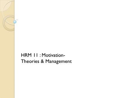 HRM 11 : Motivation- Theories & Management. Topics to be covered. 1.What is Motivation? 2.Why Motivation? 3.The nature of Motivation. 4.The Content perspective.