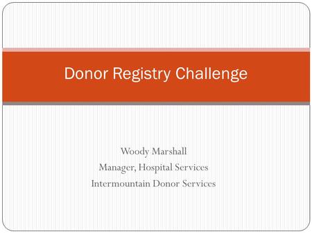 Woody Marshall Manager, Hospital Services Intermountain Donor Services Donor Registry Challenge.