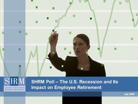 July 2009 SHRM Poll – The U.S. Recession and Its Impact on Employee Retirement.