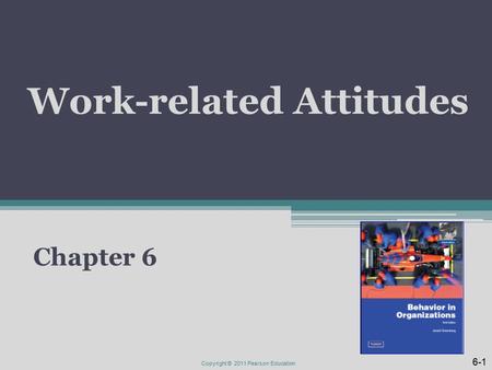 Work-related Attitudes Chapter 6 6-1 Copyright © 2011 Pearson Education.