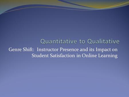 Genre Shift: Instructor Presence and its Impact on Student Satisfaction in Online Learning.