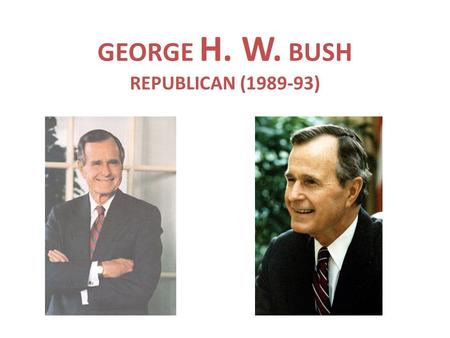 GEORGE H. W. BUSH REPUBLICAN (1989-93). BACKGROUND A.REAGAN’S VP B.FORMER HEAD OF CIA C.DEFEATS MICHAEL DUKAKIS IN 1988 ELECTION.