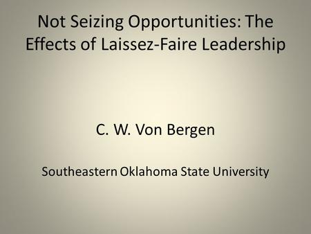 Not Seizing Opportunities: The Effects of Laissez-Faire Leadership C. W. Von Bergen Southeastern Oklahoma State University.