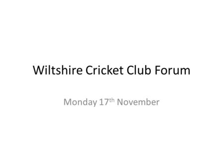 Wiltshire Cricket Club Forum Monday 17 th November.