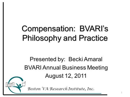 Compensation: BVARI’s Philosophy and Practice Boston VA Research Institute, Inc. 1 Presented by: Becki Amaral BVARI Annual Business Meeting August 12,