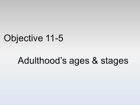 Objective 11-5 Adulthood’s ages & stages. “Midlife crisis” People in their forties enter a midlife transition—the process of coping with the realization.