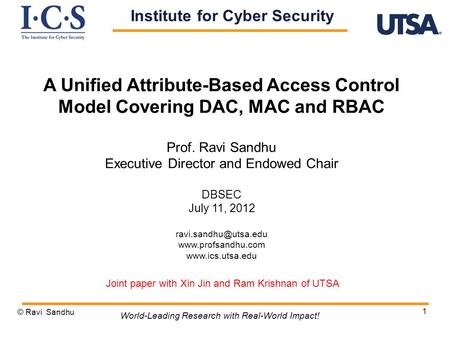 1 A Unified Attribute-Based Access Control Model Covering DAC, MAC and RBAC Prof. Ravi Sandhu Executive Director and Endowed Chair DBSEC July 11, 2012.