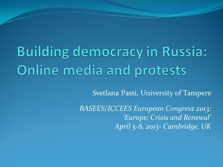 Svetlana Pasti, University of Tampere BASEES/ICCEES European Congress 2013: ‘Europe: Crisis and Renewal’ April 5-8, 2013- Cambridge, UK.