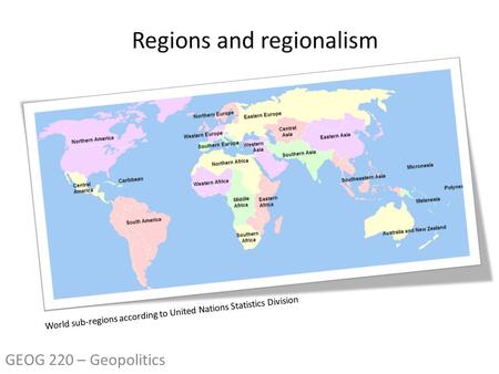 World sub-regions according to United Nations Statistics Division GEOG 220 – Geopolitics.