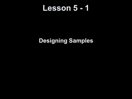 Lesson 5 - 1 Designing Samples. Knowledge Objectives Define population and sample. Explain how sampling differs from a census. Explain what is meant by.