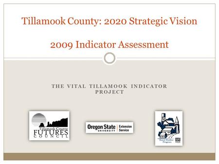 THE VITAL TILLAMOOK INDICATOR PROJECT Tillamook County: 2020 Strategic Vision 2009 Indicator Assessment.