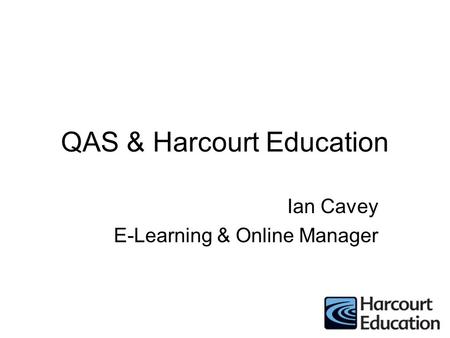 QAS & Harcourt Education Ian Cavey E-Learning & Online Manager.