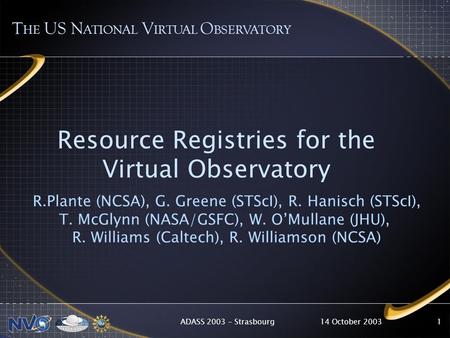 14 October 2003ADASS 2003 – Strasbourg1 Resource Registries for the Virtual Observatory R.Plante (NCSA), G. Greene (STScI), R. Hanisch (STScI), T. McGlynn.