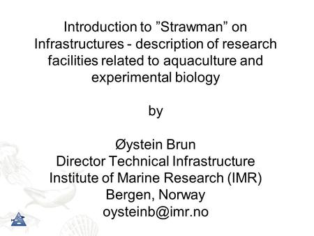 Introduction to ”Strawman” on Infrastructures - description of research facilities related to aquaculture and experimental biology by Øystein Brun Director.