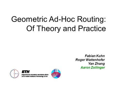 Geometric Ad-Hoc Routing: Of Theory and Practice Fabian Kuhn Roger Wattenhofer Yan Zhang Aaron Zollinger.
