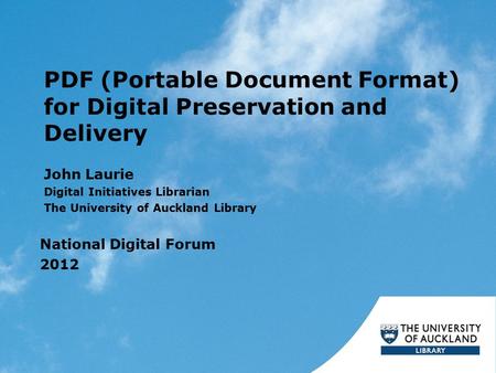PDF (Portable Document Format) for Digital Preservation and Delivery John Laurie Digital Initiatives Librarian The University of Auckland Library National.