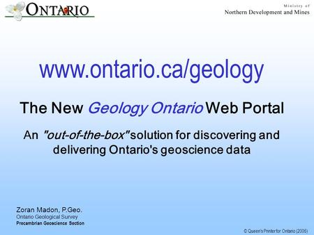 © Queen's Printer for Ontario (2006) Zoran Madon, P.Geo. Ontario Geological Survey Precambrian Geoscience Section www.ontario.ca/geology The New Geology.