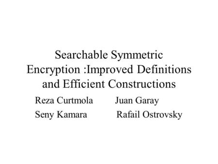 Searchable Symmetric Encryption :Improved Definitions and Efficient Constructions Reza Curtmola Juan Garay Seny Kamara Rafail Ostrovsky.