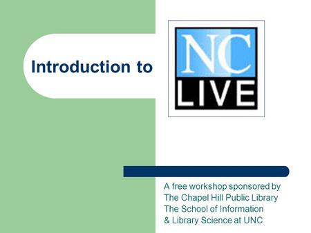 Introduction to A free workshop sponsored by The Chapel Hill Public Library The School of Information & Library Science at UNC.