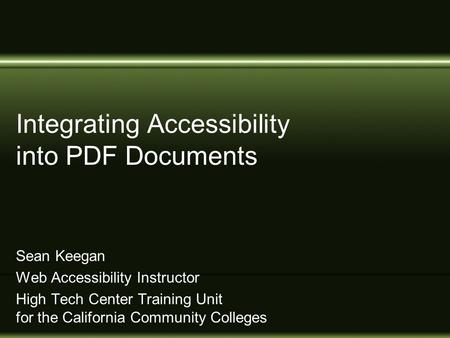Integrating Accessibility into PDF Documents Sean Keegan Web Accessibility Instructor High Tech Center Training Unit for the California Community Colleges.