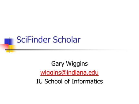 SciFinder Scholar Gary Wiggins IU School of Informatics.