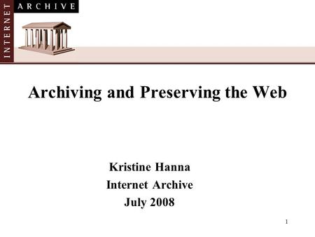 1 Archiving and Preserving the Web Kristine Hanna Internet Archive July 2008.