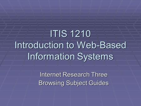 ITIS 1210 Introduction to Web-Based Information Systems Internet Research Three Browsing Subject Guides.