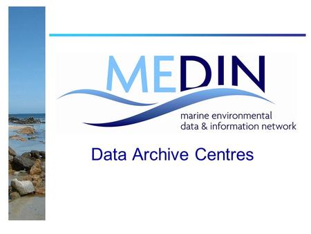 Data Archive Centres. Data Archive Centres (DACs) The MEDIN DAC Network Objective : Curate Upload and Retrieve Data SearchableExpertise Seabed and sub-seabed.