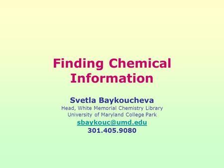 Finding Chemical Information Svetla Baykoucheva Head, White Memorial Chemistry Library University of Maryland College Park 301.405.9080.