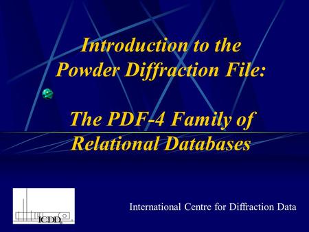 Introduction to the Powder Diffraction File: The PDF-4 Family of Relational Databases International Centre for Diffraction Data.