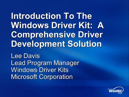 Introduction To The Windows Driver Kit: A Comprehensive Driver Development Solution Lee Davis Lead Program Manager Windows Driver Kits Microsoft Corporation.