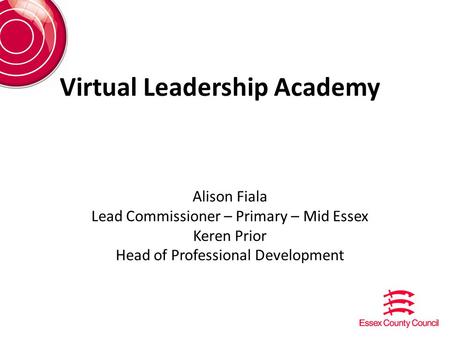 Virtual Leadership Academy Alison Fiala Lead Commissioner – Primary – Mid Essex Keren Prior Head of Professional Development.