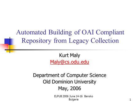 ELPUB 2006 June 14-16 Bansko Bulgaria1 Automated Building of OAI Compliant Repository from Legacy Collection Kurt Maly Department of Computer.