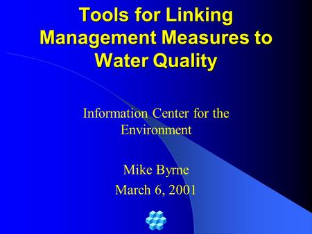 Tools for Linking Management Measures to Water Quality Information Center for the Environment Mike Byrne March 6, 2001.