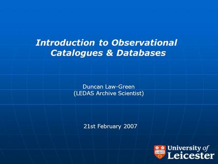 Introduction to Observational Catalogues & Databases Duncan Law-Green (LEDAS Archive Scientist) 21st February 2007.
