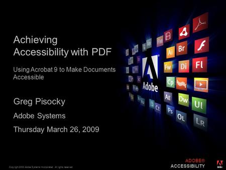 ® Copyright 2008 Adobe Systems Incorporated. All rights reserved. ADOBE® ACCESSIBILITY Achieving Accessibility with PDF Greg Pisocky Adobe Systems Thursday.