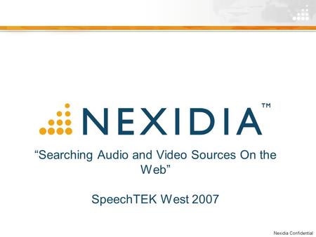 Nexidia Confidential “Searching Audio and Video Sources On the Web” SpeechTEK West 2007.