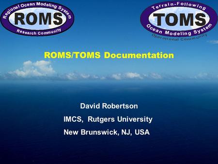 ROMS/TOMS Documentation David Robertson IMCS, Rutgers University New Brunswick, NJ, USA.