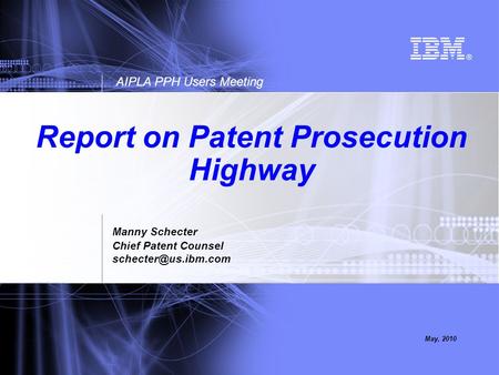 AIPLA PPH Users Meeting May, 2010 Report on Patent Prosecution Highway Manny Schecter Chief Patent Counsel