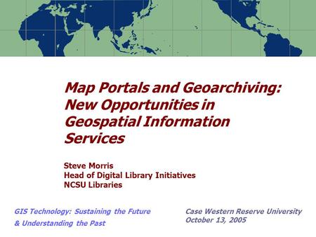 Map Portals and Geoarchiving: New Opportunities in Geospatial Information Services Steve Morris Head of Digital Library Initiatives NCSU Libraries GIS.