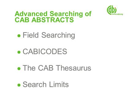 Advanced Searching of CAB ABSTRACTS ● Field Searching ● CABICODES ● The CAB Thesaurus ● Search Limits.