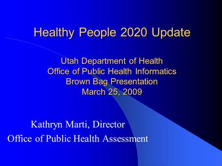 Healthy People 2020 Update Utah Department of Health Office of Public Health Informatics Brown Bag Presentation March 25, 2009 Kathryn Marti, Director.