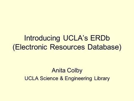 Introducing UCLA’s ERDb (Electronic Resources Database) Anita Colby UCLA Science & Engineering Library.