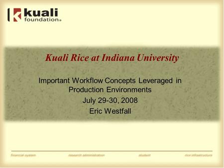 Kuali Rice at Indiana University Important Workflow Concepts Leveraged in Production Environments July 29-30, 2008 Eric Westfall.