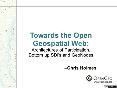 Towards the Open Geospatial Web: Architectures of Participation, Bottom up SDI’s and GeoNodes –Chris Holmes.